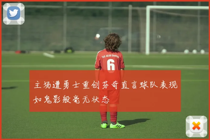 主场遭勇士重创芬奇直言球队表现如鬼影般毫无状态
