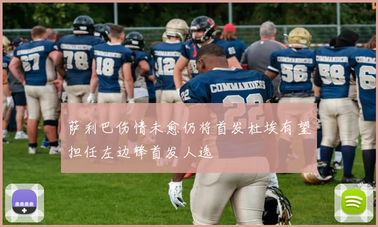 萨利巴伤情未愈仍将首发杜埃有望担任左边锋首发人选