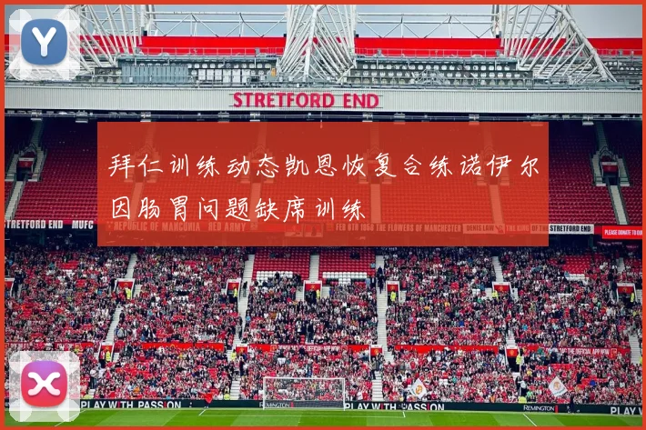 拜仁训练动态凯恩恢复合练诺伊尔因肠胃问题缺席训练