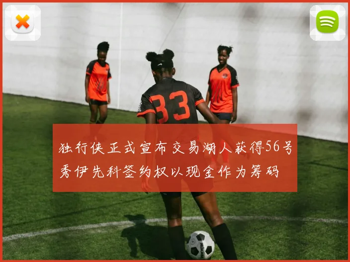 独行侠正式宣布交易湖人获得56号秀伊先科签约权以现金作为筹码