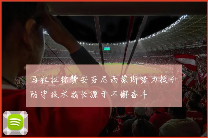 马祖拉称赞安芬尼西蒙斯努力提升防守技术成长源于不懈奋斗