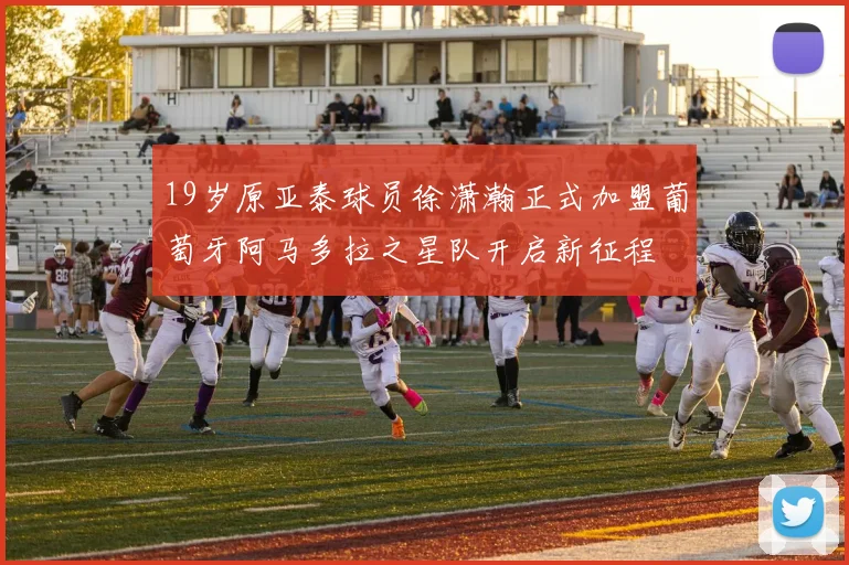 19岁原亚泰球员徐潇瀚正式加盟葡萄牙阿马多拉之星队开启新征程