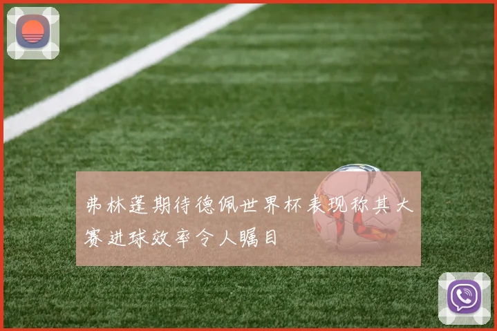 弗林蓬期待德佩世界杯表现称其大赛进球效率令人瞩目