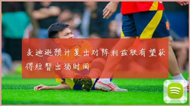 麦迪逊预计复出对阵利兹联有望获得短暂出场时间