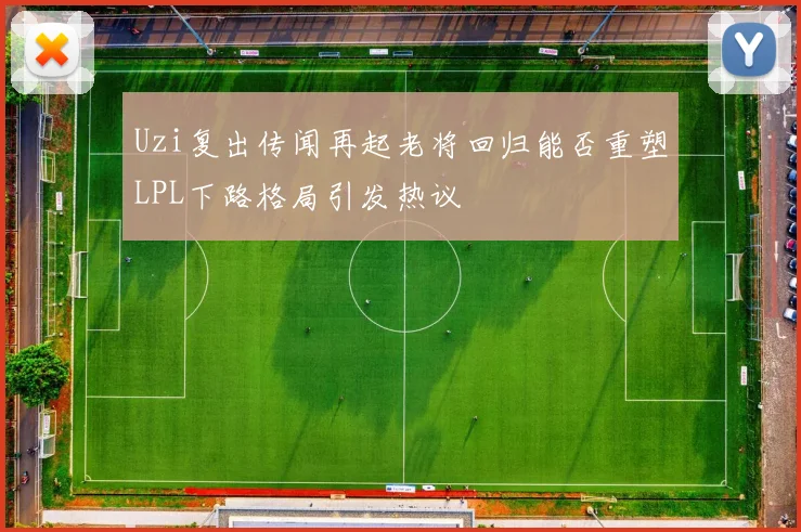 Uzi复出传闻再起老将回归能否重塑LPL下路格局引发热议