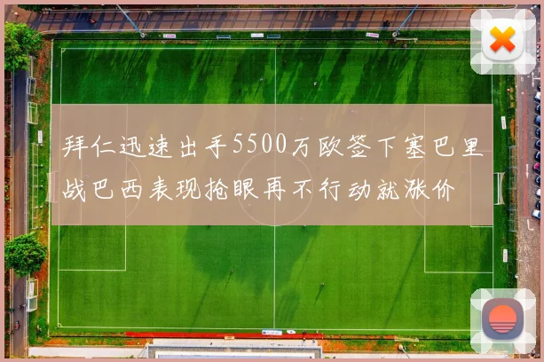 拜仁迅速出手5500万欧签下塞巴里战巴西表现抢眼再不行动就涨价