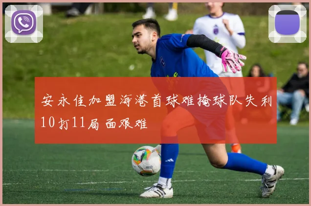 安永佳加盟海港首球难掩球队失利10打11局面艰难