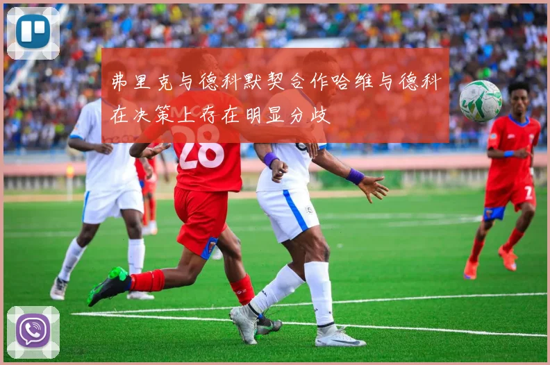 弗里克与德科默契合作哈维与德科在决策上存在明显分歧
