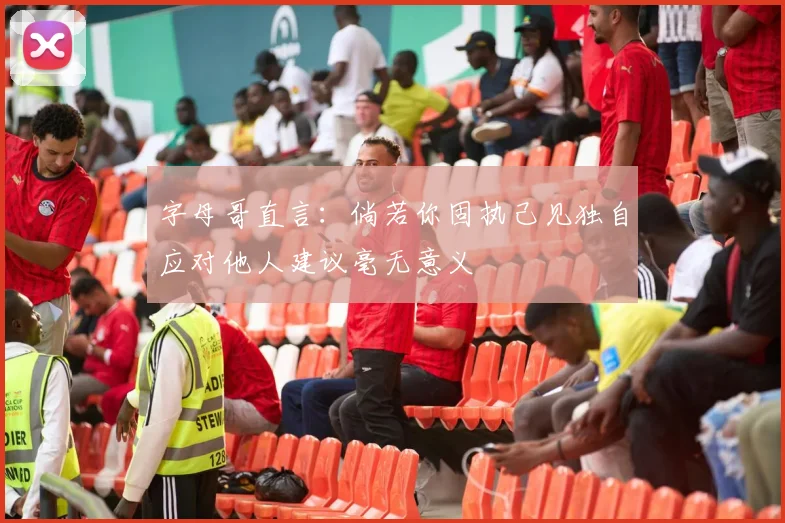 字母哥直言：倘若你固执己见独自应对他人建议毫无意义