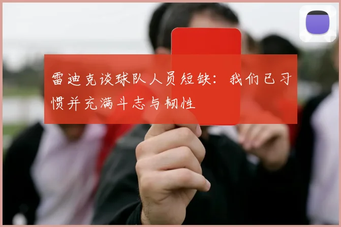 雷迪克谈球队人员短缺：我们已习惯并充满斗志与韧性