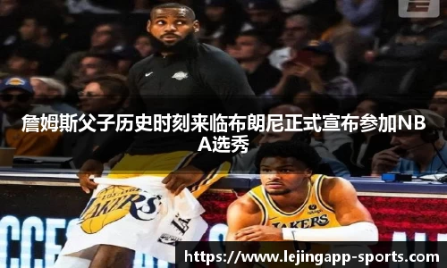 詹姆斯父子历史时刻来临布朗尼正式宣布参加NBA选秀